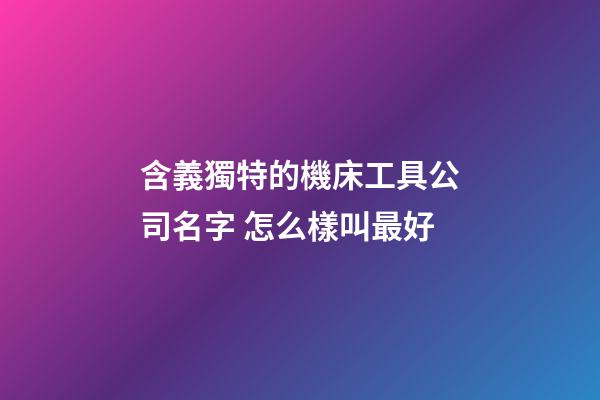 含義獨特的機床工具公司名字 怎么樣叫最好